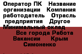 Оператор ПК › Название организации ­ Компания-работодатель › Отрасль предприятия ­ Другое › Минимальный оклад ­ 10 000 - Все города Работа » Вакансии   . Крым,Симоненко